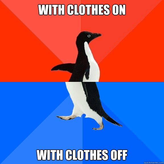 with clothes on with clothes off - with clothes on with clothes off  Socially Awesome Awkward Penguin