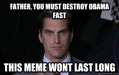 father, you must destroy obama fast this meme wont last long  Menacing Josh Romney