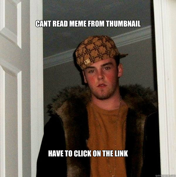 Cant read meme from thumbnail have to click on the link - Cant read meme from thumbnail have to click on the link  Scumbag Steve