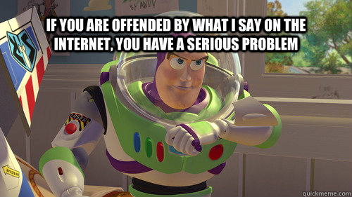 If you are offended by what i say on the internet, you have a serious problem  Buzzlightyear