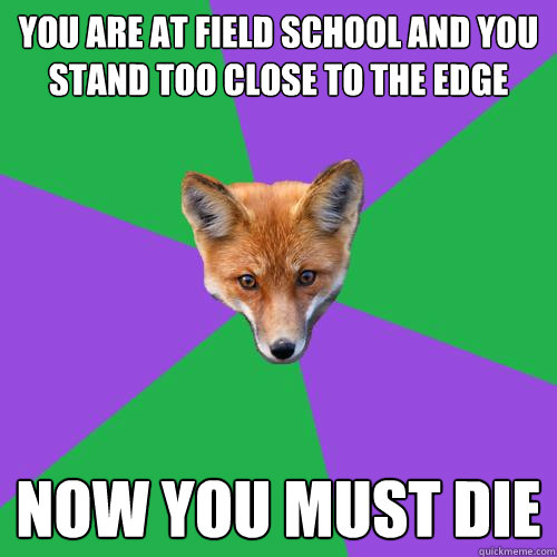 You are at field school and you stand too close to the edge now you must die  Anthropology Major Fox