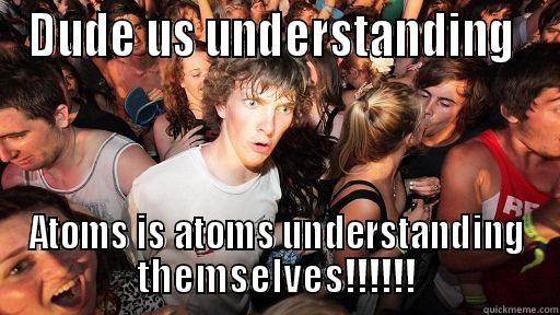 DUDE US UNDERSTANDING  ATOMS IS ATOMS UNDERSTANDING THEMSELVES!!!!!! Sudden Clarity Clarence