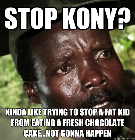 Stop kony? kinda like trying to stop a fat kid from eating a fresh chocolate cake...not gonna happen
  Kony