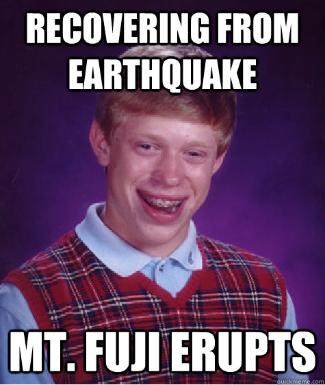 Recovering from earthquake Mt. Fuji Erupts  Bad Luck Brian