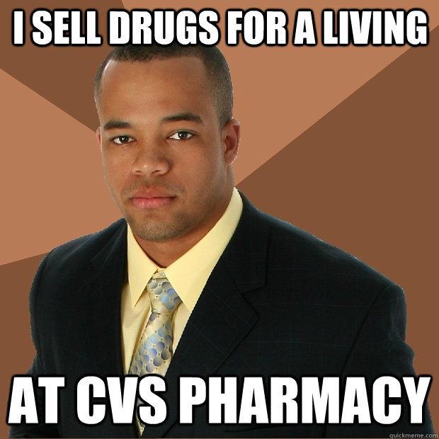 I sell drugs for a living at cvs pharmacy  Successful Black Man