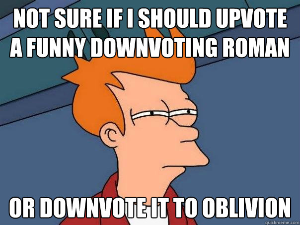 Not sure if i should upvote a funny Downvoting Roman Or Downvote it to oblivion  Futurama Fry