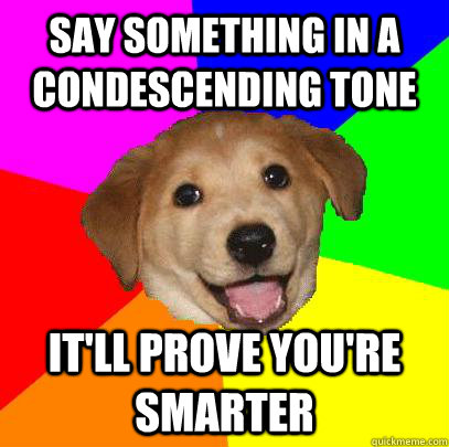 say something in a condescending tone it'll prove you're smarter  Advice Dog