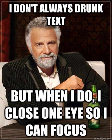 I don't always drunk text but when I do, I close one eye so I can focus  The Most Interesting Man In The World