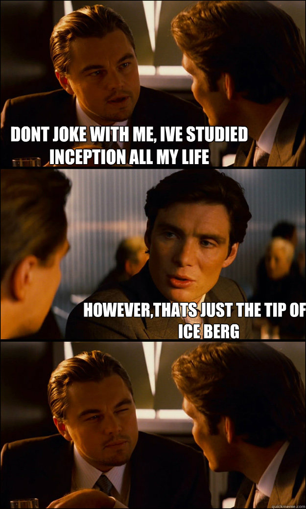 dont joke with me, ive studied inception all my life however,thats just the tip of the ice berg  Inception