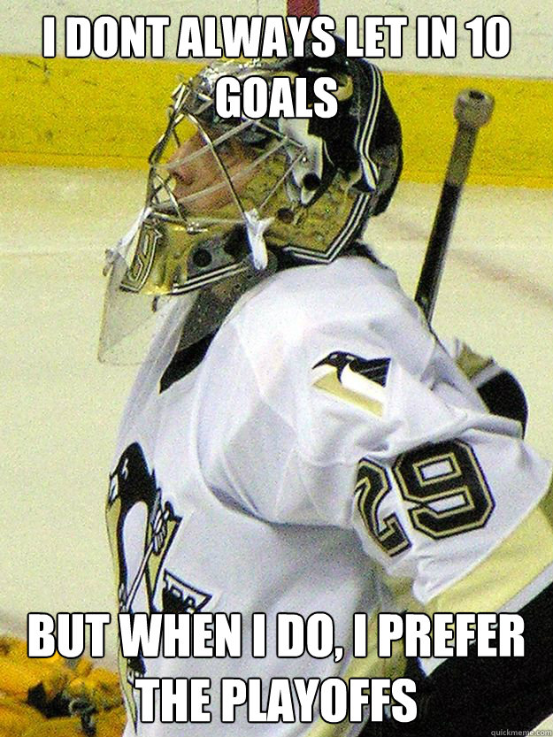 I dont always let in 10 goals  but when i do, i prefer the playoffs   Marc Andre Fleury