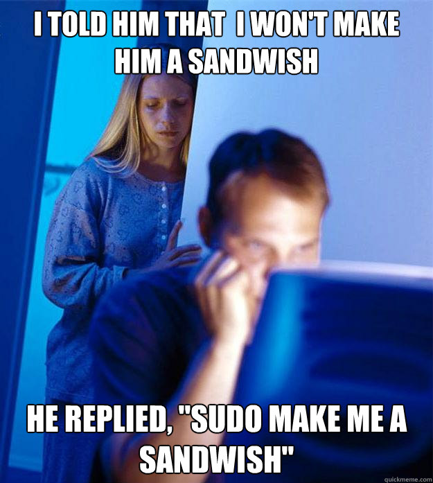 I told him that  I won't make him a sandwish He replied, 