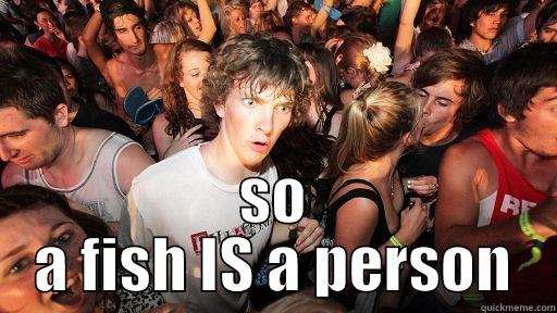  SO A FISH IS A PERSON Sudden Clarity Clarence