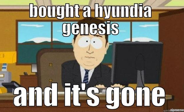 BOUGHT A HYUNDIA GENESIS AND IT'S GONE aaaand its gone