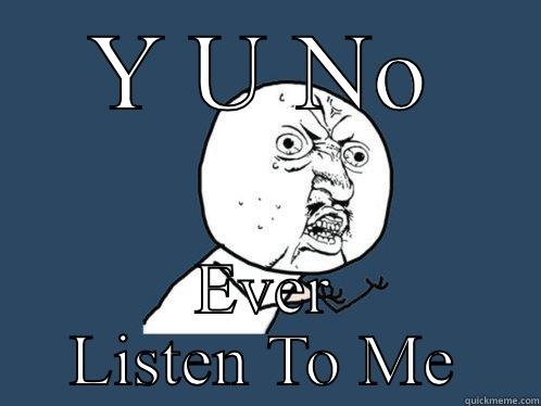 Listen Linda Listen - Y U NO EVER LISTEN TO ME Y U No