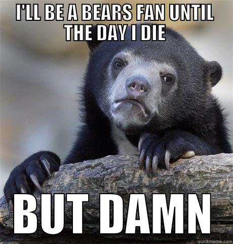 Bears 2015 - I'LL BE A BEARS FAN UNTIL THE DAY I DIE BUT DAMN Confession Bear