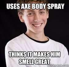 uses axe body spray thinks it makes him smell great  High School Freshman