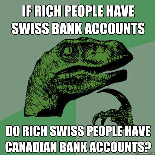If rich people have swiss bank accounts do rich swiss people have canadian bank accounts? - If rich people have swiss bank accounts do rich swiss people have canadian bank accounts?  Philosoraptor