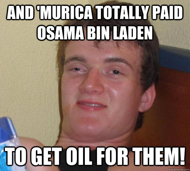 And 'murica totally paid osama bin laden To get oil for them! - And 'murica totally paid osama bin laden To get oil for them!  10 Guy