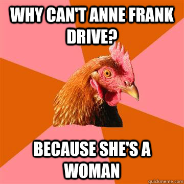 why can't anne frank drive? Because she's a woman  Anti-Joke Chicken