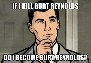 If I kill Burt Reynolds Do I Become Burt Reynolds? - If I kill Burt Reynolds Do I Become Burt Reynolds?  Not an Easy Read Archer