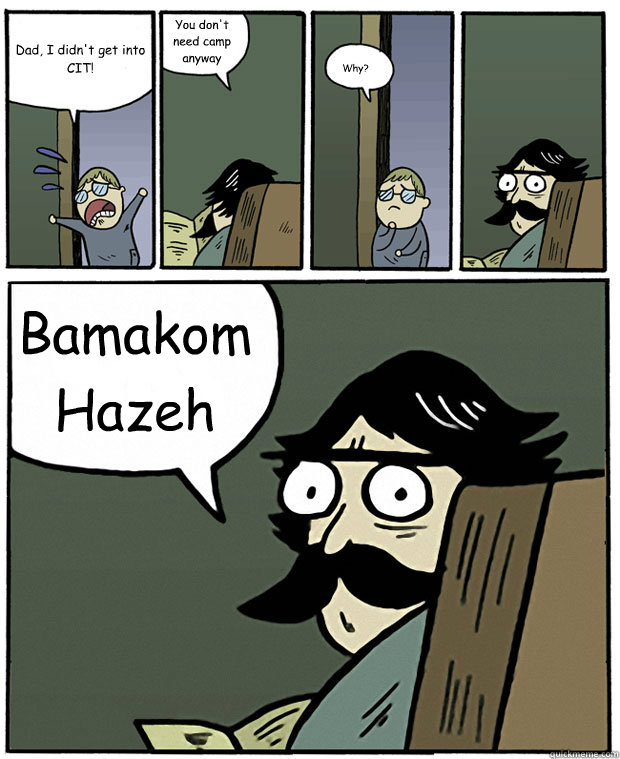 Dad, I didn't get into CIT! You don't need camp anyway Why? Bamakom Hazeh  Stare Dad