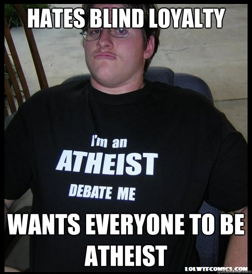 Hates blind loyalty Wants everyone to be atheist  Scumbag Atheist