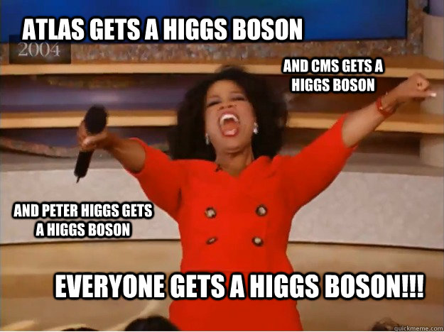 Atlas gets a Higgs Boson Everyone gets a Higgs Boson!!! AND CMS gets a Higgs Boson AND Peter Higgs gets a Higgs Boson  oprah you get a car