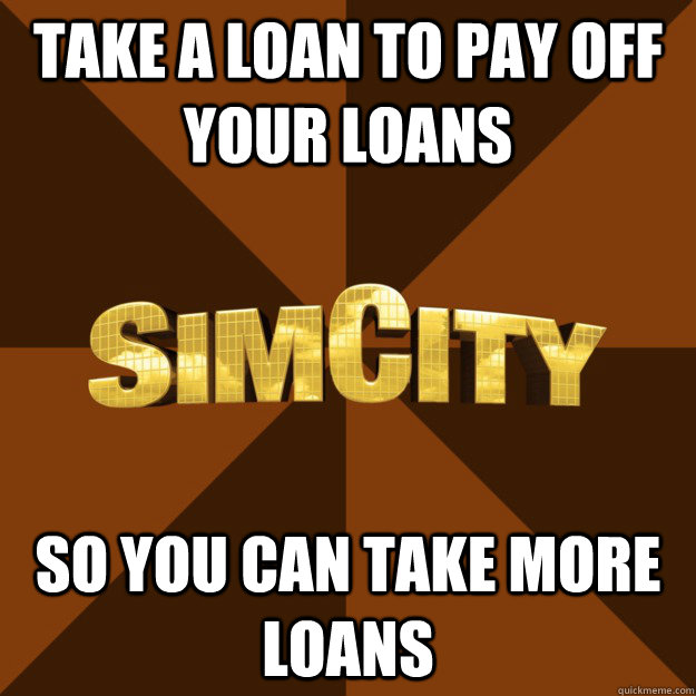 Take a loan to pay off your loans so you can take more loans  
