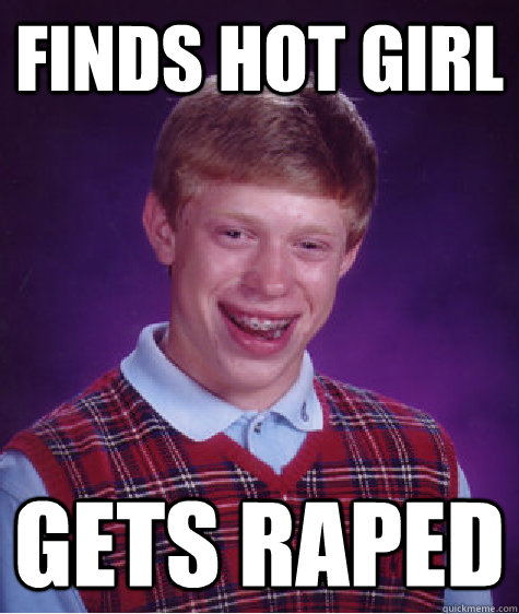 finds hot girl gets raped - finds hot girl gets raped  Bad Luck Brian