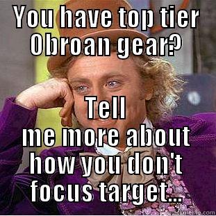 YOU HAVE TOP TIER OBROAN GEAR? TELL ME MORE ABOUT HOW YOU DON'T FOCUS TARGET... Condescending Wonka