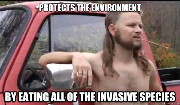 Protects the environment by eating all of the invasive species  Almost Politically Correct Redneck