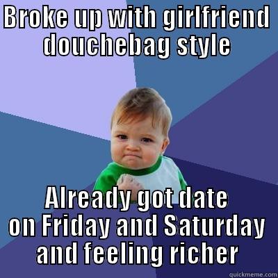 BROKE UP WITH GIRLFRIEND DOUCHEBAG STYLE ALREADY GOT DATE ON FRIDAY AND SATURDAY AND FEELING RICHER Success Kid