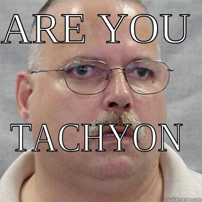 ARE YOU  TACHYON Misc