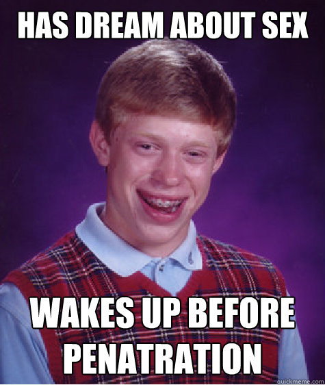 has dream about sex wakes up before penatration  Bad Luck Brian