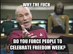 why the fuck do you force people to celebrate freedom week?  Annoyed Picard