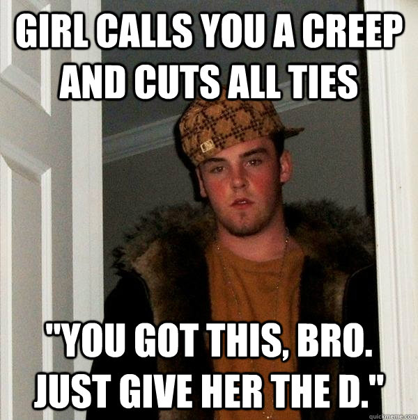 Girl calls you a creep and cuts all ties 