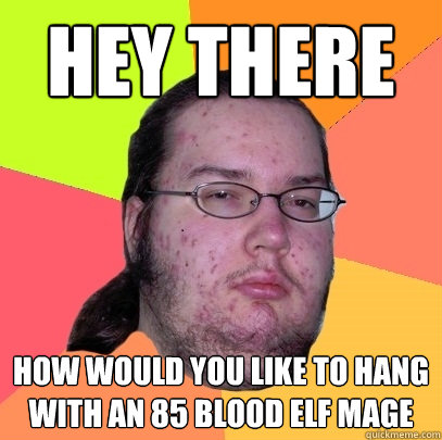 hey there  how would you like to hang with an 85 blood elf mage  - hey there  how would you like to hang with an 85 blood elf mage   Butthurt Dweller