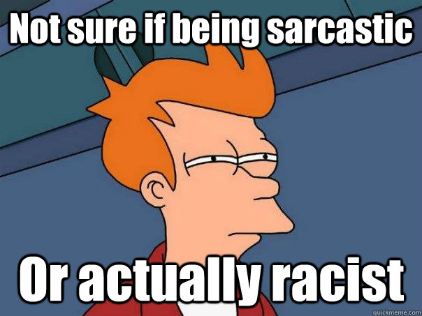 Not sure if being sarcastic Or actually racist - Not sure if being sarcastic Or actually racist  Futurama Fry