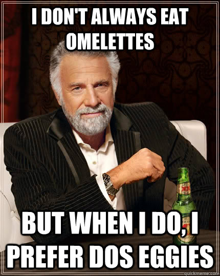 i don't always eat omelettes  But when I do, I prefer dos eggies - i don't always eat omelettes  But when I do, I prefer dos eggies  The Most Interesting Man In The World