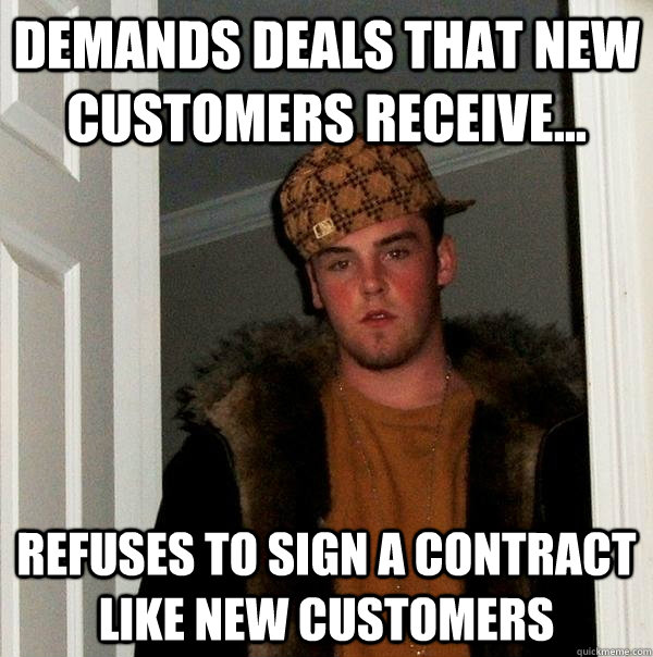 Demands deals that new customers receive... Refuses to sign a contract like new customers - Demands deals that new customers receive... Refuses to sign a contract like new customers  Scumbag Steve