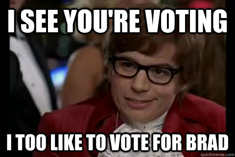 I see you're voting  i too like to vote for Brad  Dangerously - Austin Powers