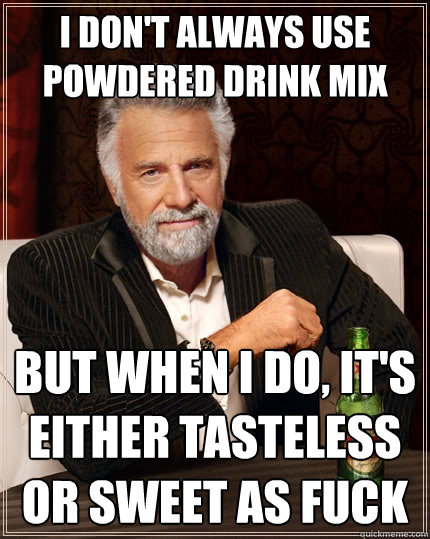 I don't always use powdered drink mix but when I do, it's either tasteless or sweet as fuck  The Most Interesting Man In The World