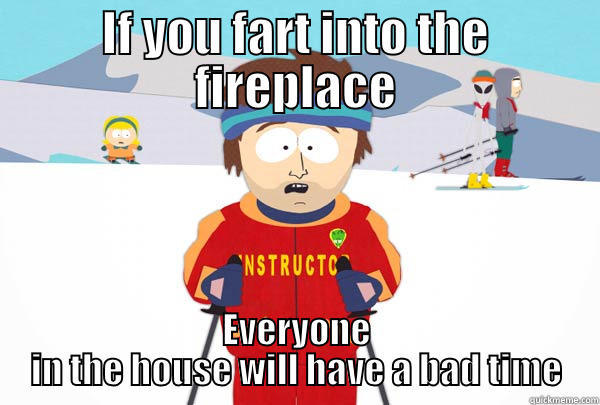 IF YOU FART INTO THE FIREPLACE EVERYONE IN THE HOUSE WILL HAVE A BAD TIME Super Cool Ski Instructor