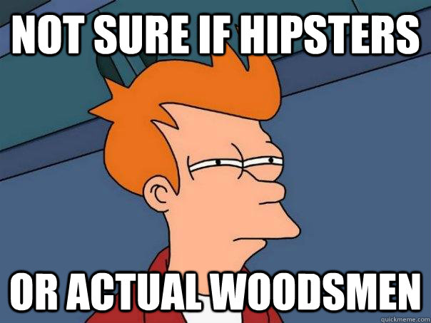 NOT SURE IF HIPSTERS OR ACTUAL WOODSMEN  Futurama Fry