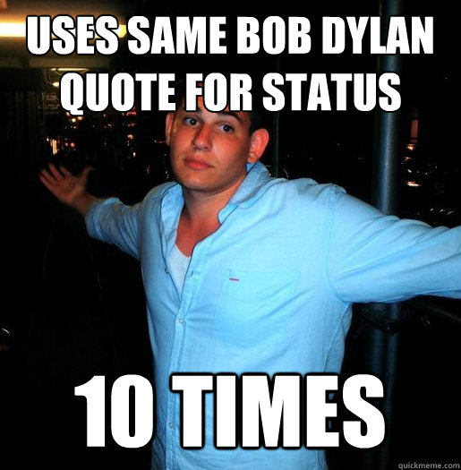 USes same bob dylan quote for status  10 times - USes same bob dylan quote for status  10 times  Better