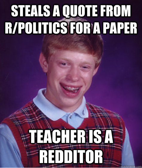 steals a quote from r/politics for a paper Teacher is a redditor  Bad Luck Brian