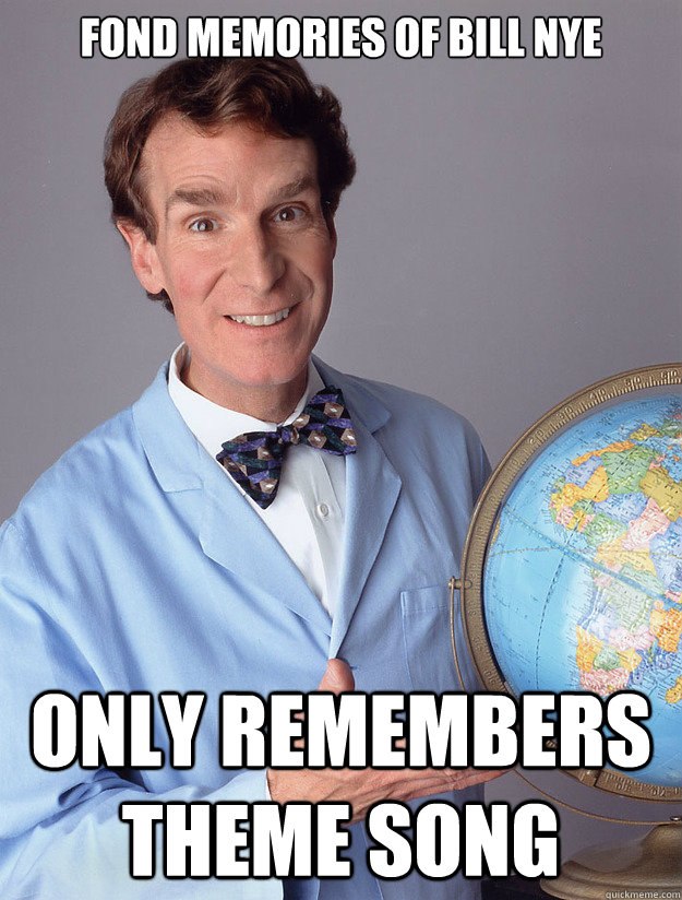 Fond memories of Bill Nye ONly remembers theme song - Fond memories of Bill Nye ONly remembers theme song  Bill Nye
