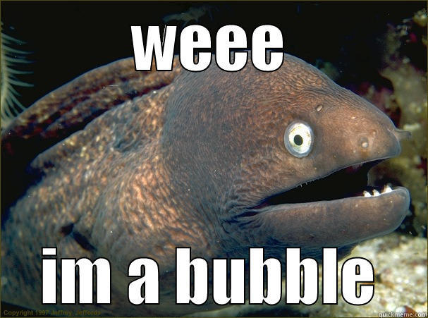 WEEE IM A BUBBLE Bad Joke Eel