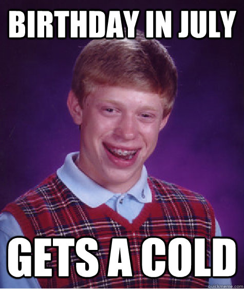 birthday in july gets a cold - birthday in july gets a cold  Bad Luck Brian