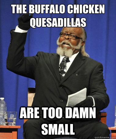 The Buffalo Chicken Quesadillas  are too damn small  The Rent Is Too Damn High